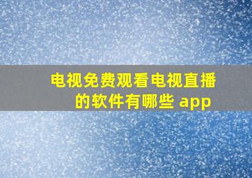 电视免费观看电视直播的软件有哪些 app